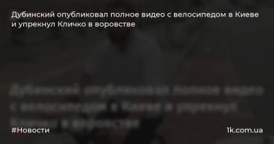 Дубинский опубликовал полное видео с велосипедом в Киеве и упрекнул Кличко в воровстве