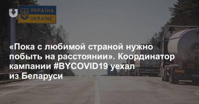 «Пока с любимой страной нужно побыть на расстоянии». Координатор кампании #BYCOVID19 уехал из Беларуси