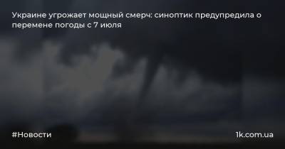 Украине угрожает мощный смерч: синоптик предупредила о перемене погоды с 7 июля