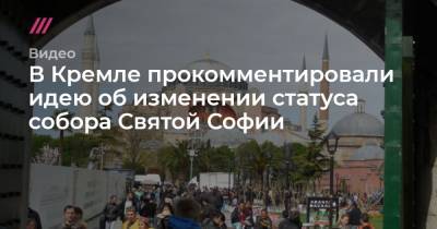 В Кремле прокомментировали идею об изменении статуса собора Святой Софии