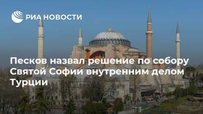 Песков назвал решение по собору Святой Софии внутренним делом Турции