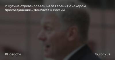 У Путина отреагировали на заявления о «скором присоединении» Донбасса к России