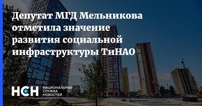 Депутат МГД Мельникова отметила значение развития социальной инфраструктуры ТиНАО