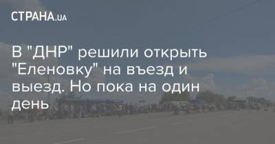 В "ДНР" решили открыть "Еленовку" на въезд и выезд. Но пока на один день