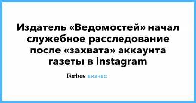 Издатель «Ведомостей» начал служебное расследование после «захвата» аккаунта газеты в Instagram