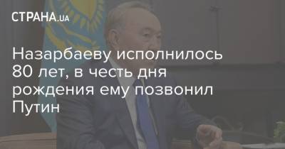 Назарбаеву исполнилось 80 лет, в честь дня рождения ему позвонил Путин