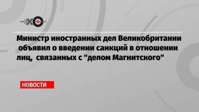 Министр иностранных дел Великобритании объявил о введении санкций в отношении лиц, связанных с «делом Магнитского»