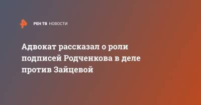 Адвокат рассказал о роли подписей Родченкова в деле против Зайцевой