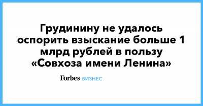 Грудинину не удалось оспорить взыскание больше 1 млрд рублей в пользу «Совхоза имени Ленина»