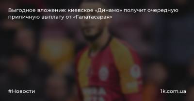 Выгодное вложение: киевское «Динамо» получит очередную приличную выплату от «Галатасарая»
