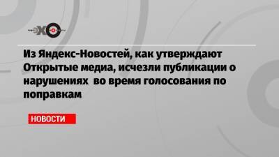 Из Яндекс-Новостей, как утверждают Открытые медиа, исчезли публикации о нарушениях во время голосования по поправкам