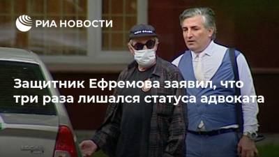 Защитник Ефремова заявил, что три раза лишался статуса адвоката