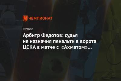 Арбитр Федотов: судья не назначил пенальти в ворота ЦСКА в матче с «Ахматом» при счёте 0:0
