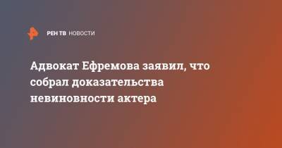 Адвокат Ефремова заявил, что собрал доказательства невиновности актера