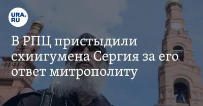 В РПЦ пристыдили схиигумена Сергия за его ответ митрополиту