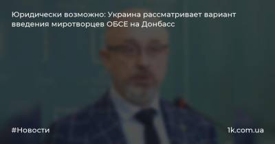 Юридически возможно: Украина рассматривает вариант введения миротворцев ОБСЕ на Донбасс