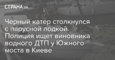 Черный катер столкнулся с парусной лодкой. Полиция ищет виновника водного ДТП у Южного моста в Киеве