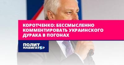 Коротченко: Бессмысленно комментировать украинского дурака в...