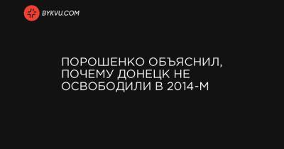 Порошенко объяснил, почему Донецк не освободили в 2014-м