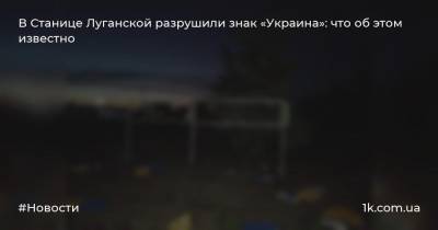 В Станице Луганской разрушили знак «Украина»: что об этом известно