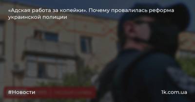 «Адская работа за копейки». Почему провалилась реформа украинской полиции