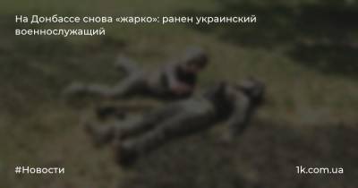 На Донбассе снова «жарко»: ранен украинский военнослужащий