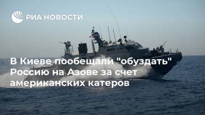 В Киеве пообещали "обуздать" Россию на Азове за счет американских катеров
