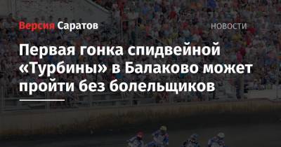 Первая гонка спидвейной «Турбины» в Балаково может пройти без болельщиков