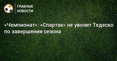 «Чемпионат»: «Спартак» не уволит Тедеско по завершении сезона
