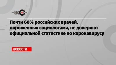 Почти 60% российских врачей, опрошенных социологами, не доверяют официальной статистике по коронавирусу