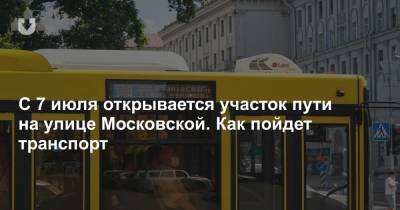 С 7 июля открывается участок пути на улице Московской. Как пойдет транспорт