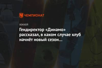 Гендиректор «Динамо» рассказал, в каком случае клуб начнёт новый сезон при пустых трибунах