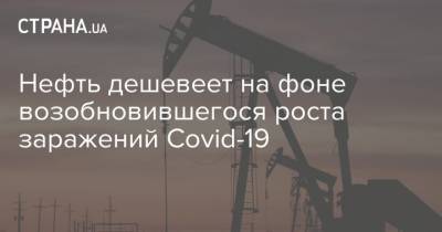 Нефть дешевеет на фоне возобновившегося роста заражений Covid-19