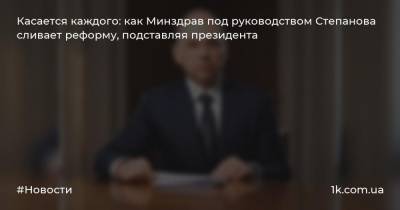 Касается каждого: как Минздрав под руководством Степанова сливает реформу, подставляя президента