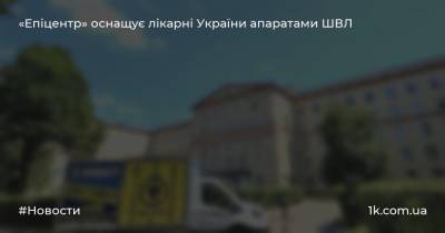 «Епіцентр» оснащує лікарні України апаратами ШВЛ
