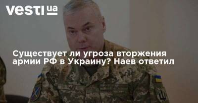 Существует ли угроза вторжения армии РФ в Украину? Наев ответил