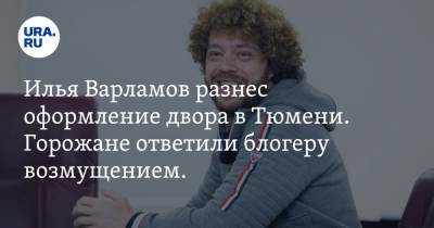 Илья Варламов разнес оформление двора в Тюмени. Горожане ответили блогеру возмущением. ФОТО