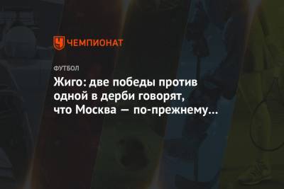 Жиго: две победы против одной в дерби говорят, что Москва — по-прежнему красно-белая