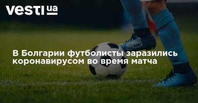 В Болгарии футболисты заразились коронавирусом во время матча
