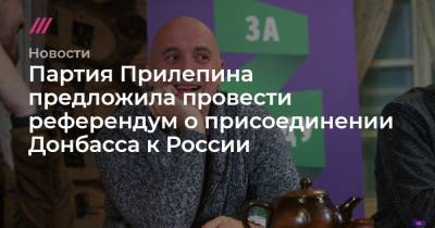 Партия Прилепина предложила провести референдум о присоединении Донбасса к России