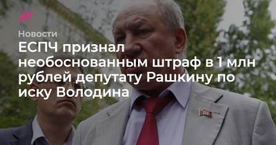ЕСПЧ признал необоснованным штраф в 1 млн рублей депутату Рашкину по иску Володина