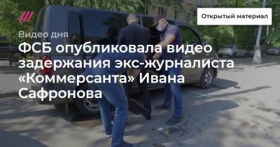 ФСБ опубликовала видео задержания экс-журналиста «Коммерсанта» Ивана Сафронова.