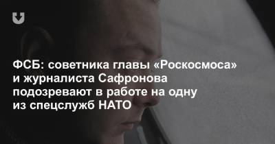ФСБ: советника главы «Роскосмоса» и журналиста Сафронова подозревают в работе на одну из спецслужб НАТО