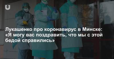 Лукашенко про коронавирус в Минске: «Я могу вас поздравить, что мы с этой бедой справились»