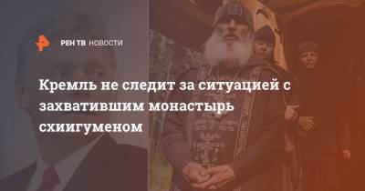 Кремль не следит за ситуацией с захватившим монастырь схиигуменом