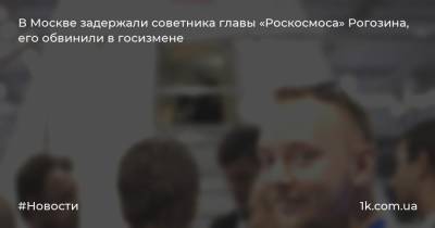 В Москве задержали советника главы «Роскосмоса» Рогозина, его обвинили в госизмене