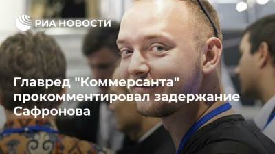 Главред "Коммерсанта" прокомментировал задержание Сафронова