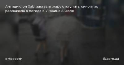 Антициклон Xabi заставит жару отступить: синоптик рассказала о погоде в Украине 8 июля