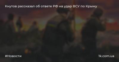 Кнутов рассказал об ответе РФ на удар ВСУ по Крыму