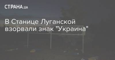 В Станице Луганской взорвали знак "Украина"